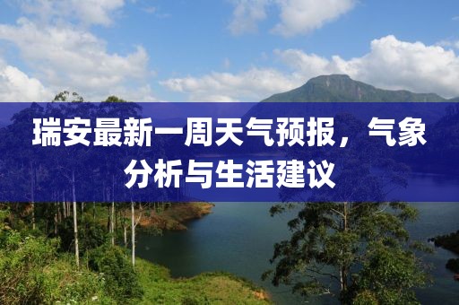 瑞安最新一周天氣預(yù)報(bào)，氣象分析與生活建議