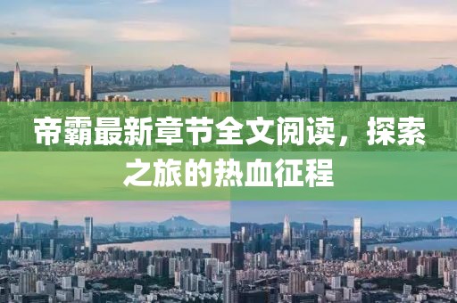 帝霸最新章節(jié)全文閱讀，探索之旅的熱血征程