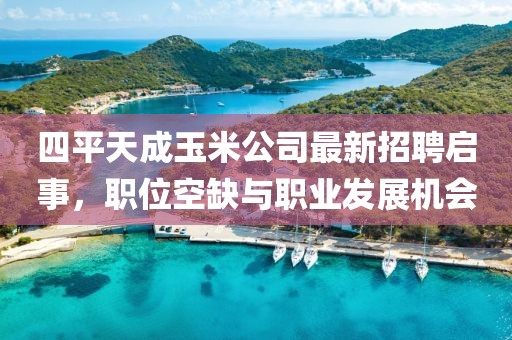 四平天成玉米公司最新招聘啟事，職位空缺與職業(yè)發(fā)展機會