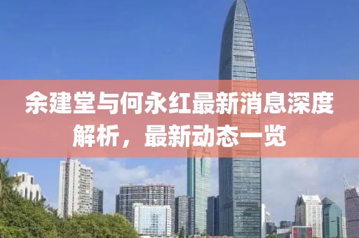 余建堂與何永紅最新消息深度解析，最新動態(tài)一覽