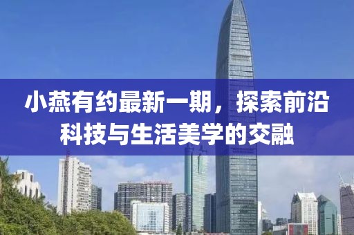 小燕有約最新一期，探索前沿科技與生活美學(xué)的交融