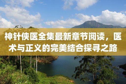 神針俠醫(yī)全集最新章節(jié)閱讀，醫(yī)術(shù)與正義的完美結(jié)合探尋之路