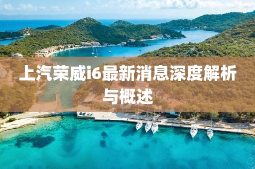 上汽榮威i6最新消息深度解析與概述