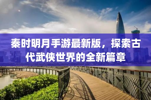 秦時明月手游最新版，探索古代武俠世界的全新篇章