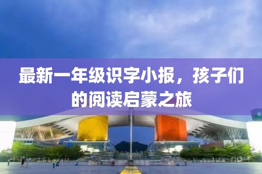 最新一年級識字小報，孩子們的閱讀啟蒙之旅