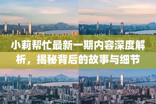 小莉幫忙最新一期內(nèi)容深度解析，揭秘背后的故事與細節(jié)