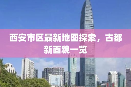 西安市區(qū)最新地圖探索，古都新面貌一覽