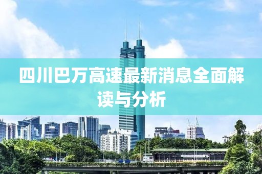 四川巴萬(wàn)高速最新消息全面解讀與分析