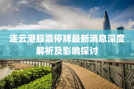 連云港股票停牌最新消息深度解析及影響探討
