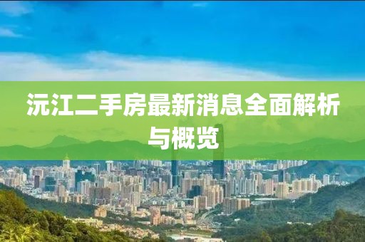 沅江二手房最新消息全面解析與概覽