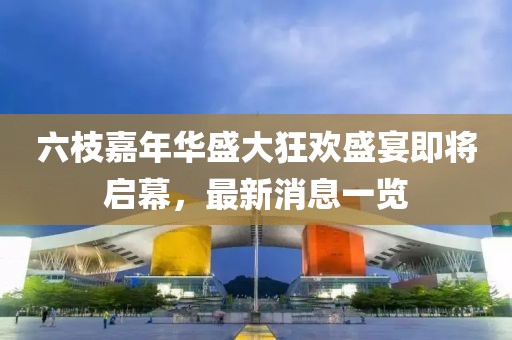 六枝嘉年華盛大狂歡盛宴即將啟幕，最新消息一覽