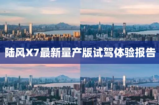 陸風(fēng)X7最新量產(chǎn)版試駕體驗(yàn)報(bào)告