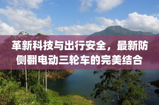 革新科技與出行安全，最新防側(cè)翻電動(dòng)三輪車的完美結(jié)合