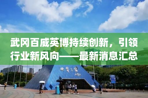 武岡百威英博持續(xù)創(chuàng)新，引領(lǐng)行業(yè)新風(fēng)向——最新消息匯總