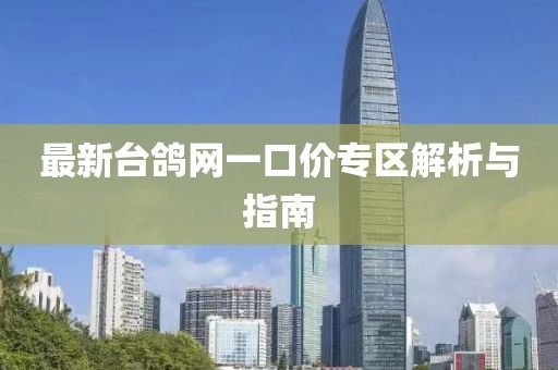 最新臺(tái)鴿網(wǎng)一口價(jià)專區(qū)解析與指南