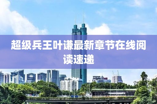 超級(jí)兵王葉謙最新章節(jié)在線閱讀速遞