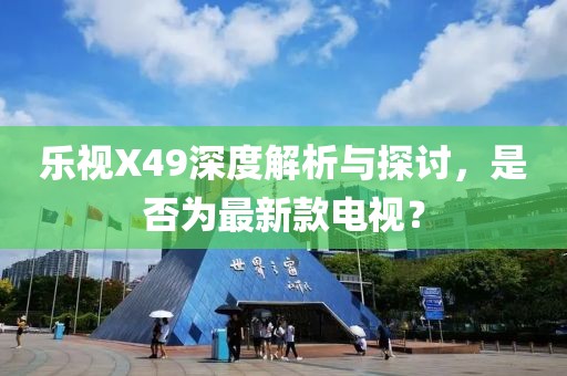 樂視X49深度解析與探討，是否為最新款電視？