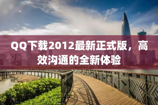 QQ下載2012最新正式版，高效溝通的全新體驗