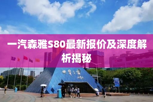 一汽森雅S80最新報(bào)價(jià)及深度解析揭秘