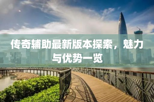 傳奇輔助最新版本探索，魅力與優(yōu)勢一覽