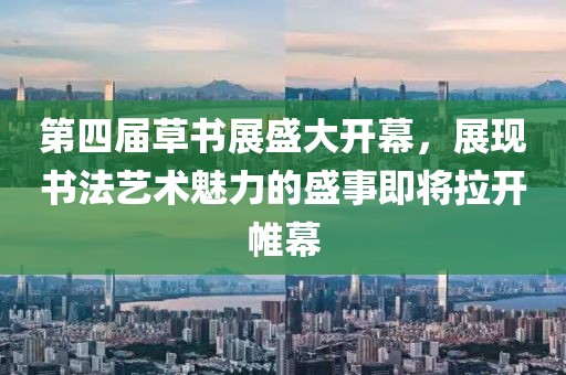 第四屆草書展盛大開幕，展現(xiàn)書法藝術(shù)魅力的盛事即將拉開帷幕