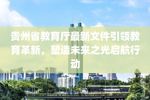 貴州省教育廳最新文件引領(lǐng)教育革新，塑造未來(lái)之光啟航行動(dòng)