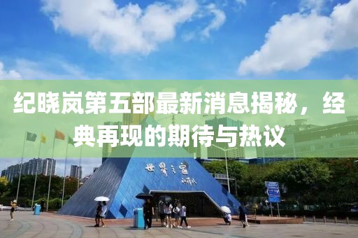 紀曉嵐第五部最新消息揭秘，經典再現的期待與熱議