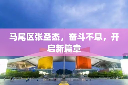 馬尾區(qū)張圣杰，奮斗不息，開啟新篇章