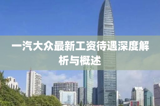 一汽大眾最新工資待遇深度解析與概述