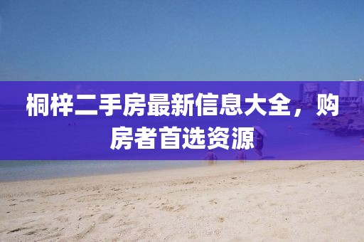 桐梓二手房最新信息大全，購房者首選資源
