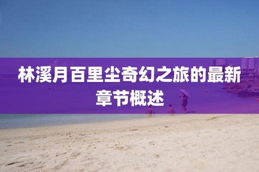 林溪月百里塵奇幻之旅的最新章節(jié)概述