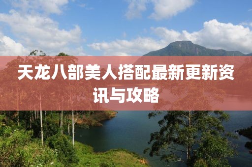 天龍八部美人搭配最新更新資訊與攻略