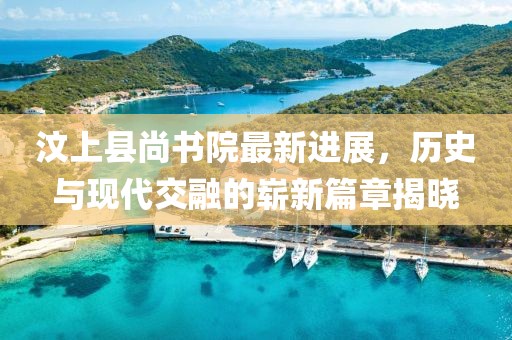 汶上縣尚書院最新進展，歷史與現(xiàn)代交融的嶄新篇章揭曉