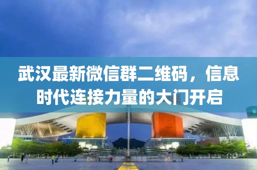 武漢最新微信群二維碼，信息時代連接力量的大門開啟