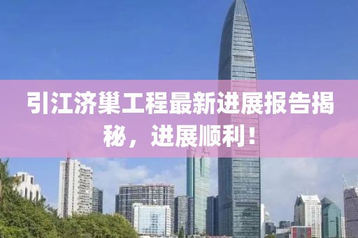 引江濟巢工程最新進展報告揭秘，進展順利！
