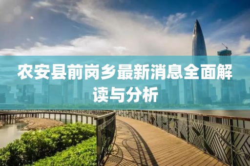 農(nóng)安縣前崗鄉(xiāng)最新消息全面解讀與分析