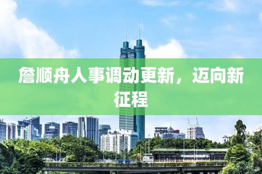 詹順舟人事調(diào)動(dòng)更新，邁向新征程