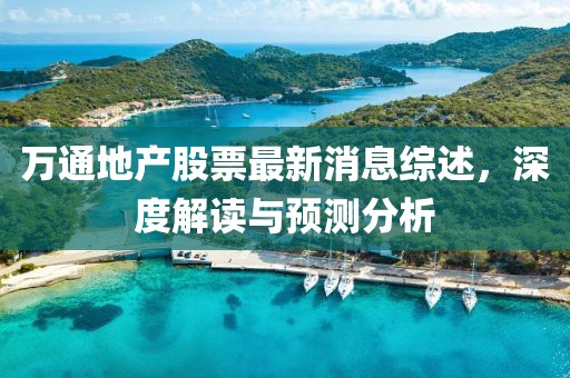 萬通地產(chǎn)股票最新消息綜述，深度解讀與預(yù)測分析