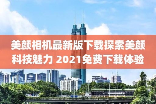 美顏相機(jī)最新版下載探索美顏科技魅力 2021免費(fèi)下載體驗(yàn)