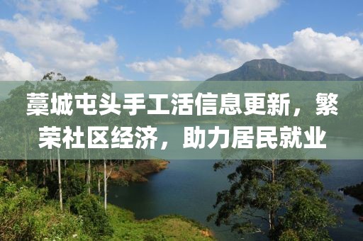 藁城屯頭手工活信息更新，繁榮社區(qū)經(jīng)濟(jì)，助力居民就業(yè)