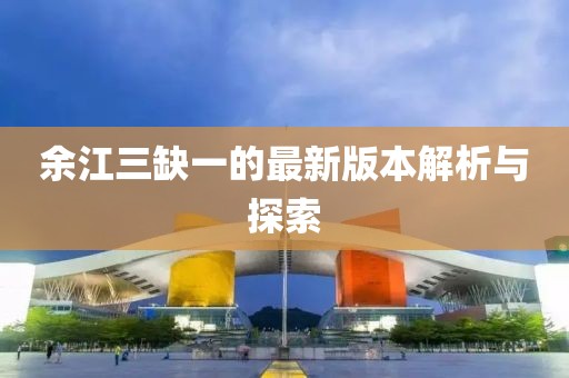 余江三缺一的最新版本解析與探索
