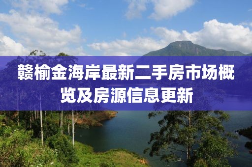 贛榆金海岸最新二手房市場(chǎng)概覽及房源信息更新