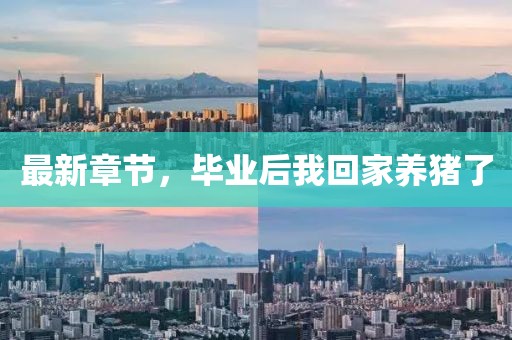 最新章節(jié)，畢業(yè)后我回家養(yǎng)豬了