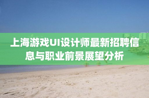 上海游戲UI設計師最新招聘信息與職業(yè)前景展望分析