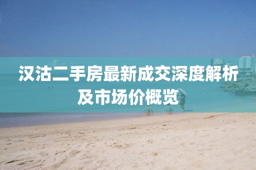 漢沽二手房最新成交深度解析及市場價概覽