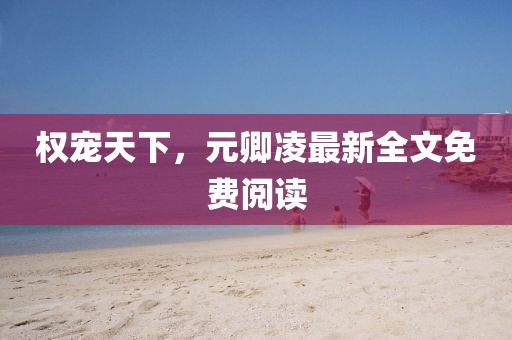 權(quán)寵天下，元卿凌最新全文免費閱讀