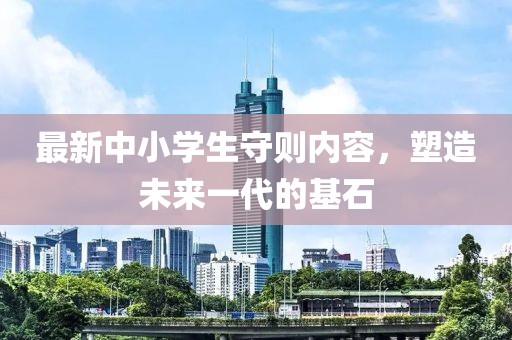 最新中小學(xué)生守則內(nèi)容，塑造未來一代的基石