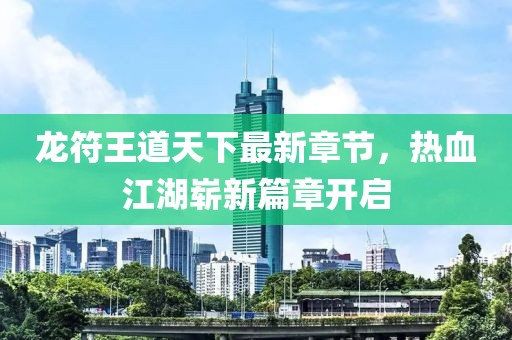 龍符王道天下最新章節(jié)，熱血江湖嶄新篇章開啟
