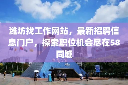 濰坊找工作網(wǎng)站，最新招聘信息門戶，探索職位機(jī)會(huì)盡在58同城