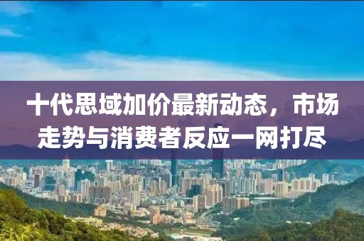 十代思域加價最新動態(tài)，市場走勢與消費者反應一網(wǎng)打盡